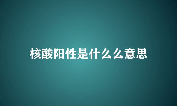 核酸阳性是什么么意思