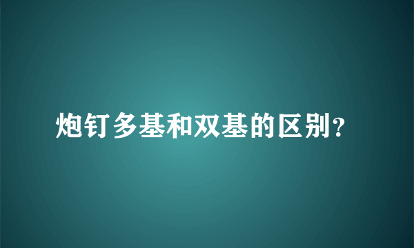 炮钉多基和双基的区别？