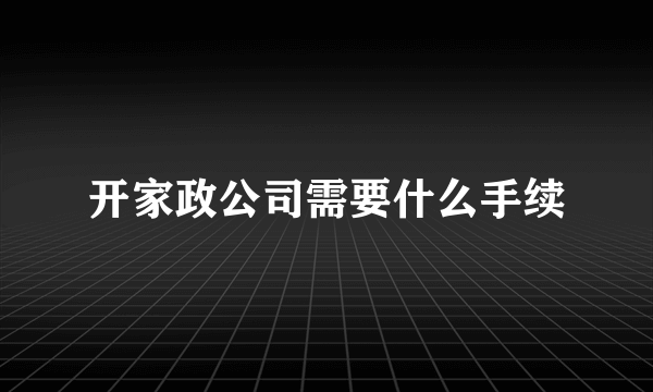 开家政公司需要什么手续