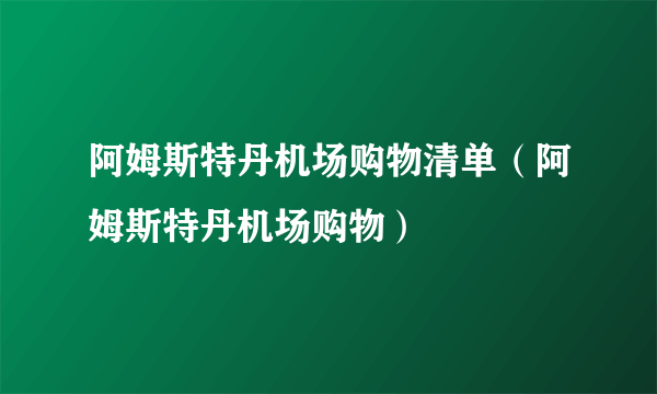 阿姆斯特丹机场购物清单（阿姆斯特丹机场购物）