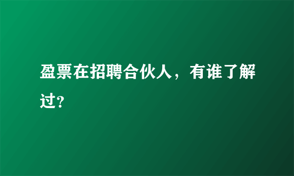 盈票在招聘合伙人，有谁了解过？