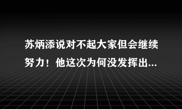 苏炳添说对不起大家但会继续努力！他这次为何没发挥出最佳水平？