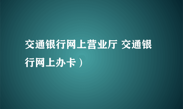 交通银行网上营业厅 交通银行网上办卡）