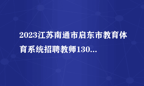 2023江苏南通市启东市教育体育系统招聘教师130人报名入口