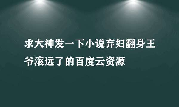 求大神发一下小说弃妇翻身王爷滚远了的百度云资源