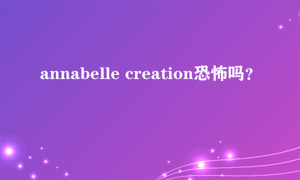 annabelle creation恐怖吗？