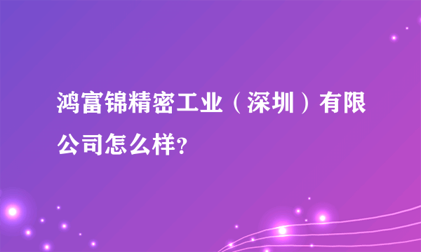 鸿富锦精密工业（深圳）有限公司怎么样？