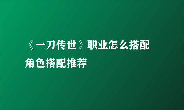 《一刀传世》职业怎么搭配 角色搭配推荐