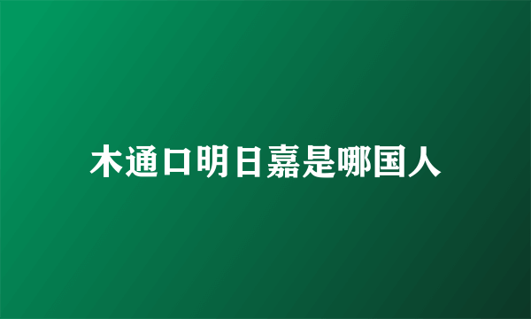 木通口明日嘉是哪国人