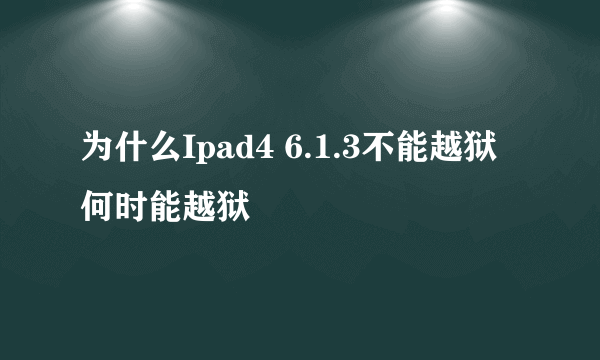 为什么Ipad4 6.1.3不能越狱 何时能越狱