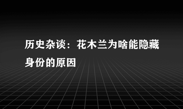 历史杂谈：花木兰为啥能隐藏身份的原因