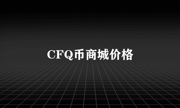 CFQ币商城价格