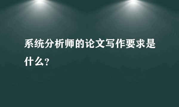 系统分析师的论文写作要求是什么？