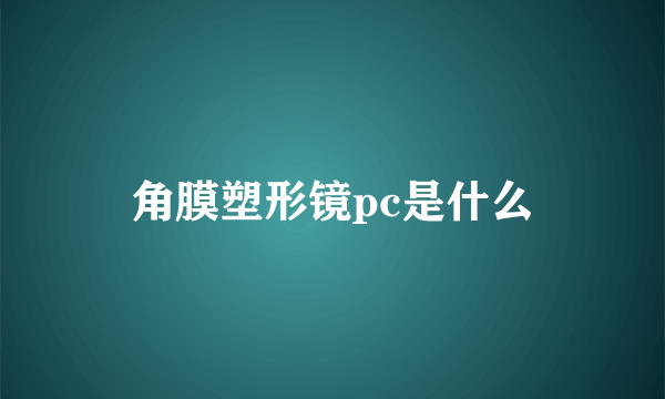 角膜塑形镜pc是什么