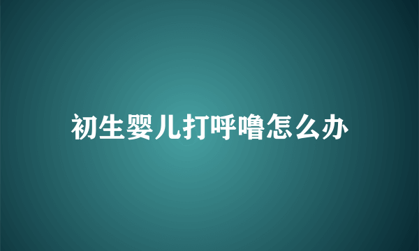 初生婴儿打呼噜怎么办