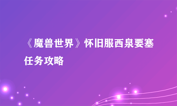 《魔兽世界》怀旧服西泉要塞任务攻略