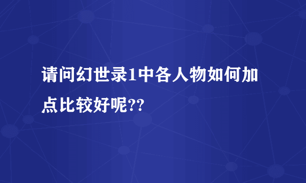 请问幻世录1中各人物如何加点比较好呢??