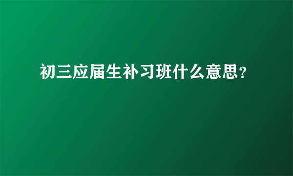 初三应届生补习班什么意思？