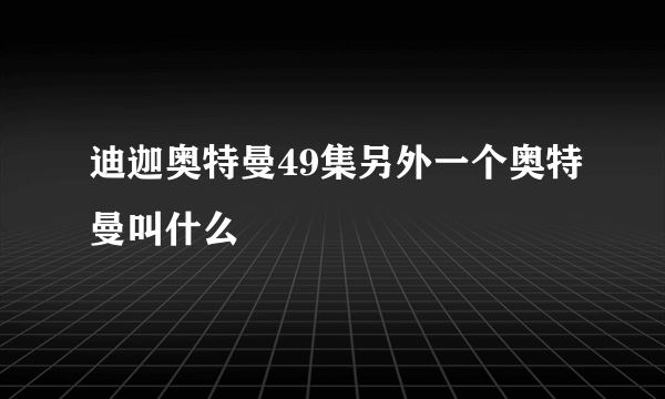 迪迦奥特曼49集另外一个奥特曼叫什么