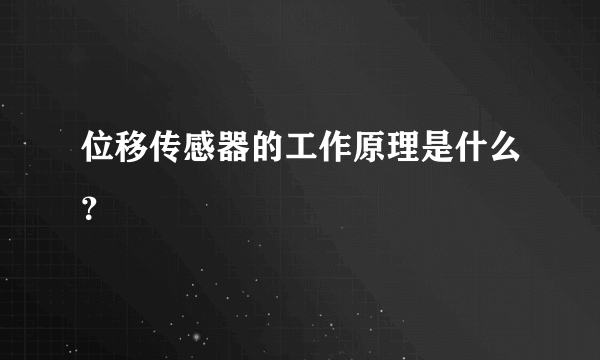 位移传感器的工作原理是什么？