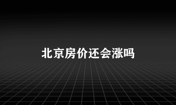 北京房价还会涨吗