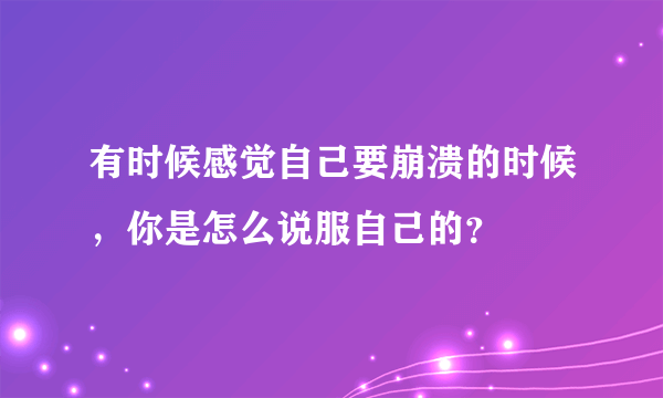 有时候感觉自己要崩溃的时候，你是怎么说服自己的？