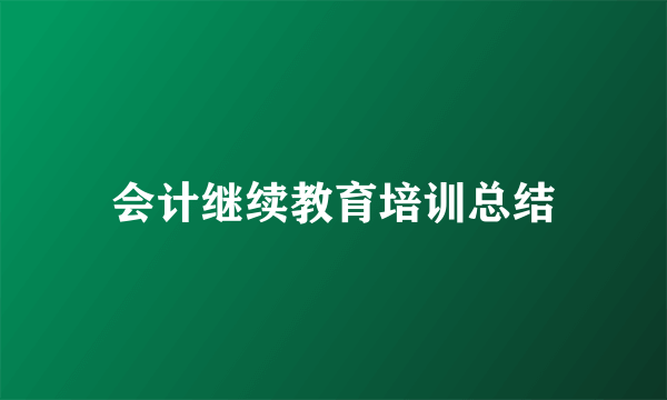 会计继续教育培训总结