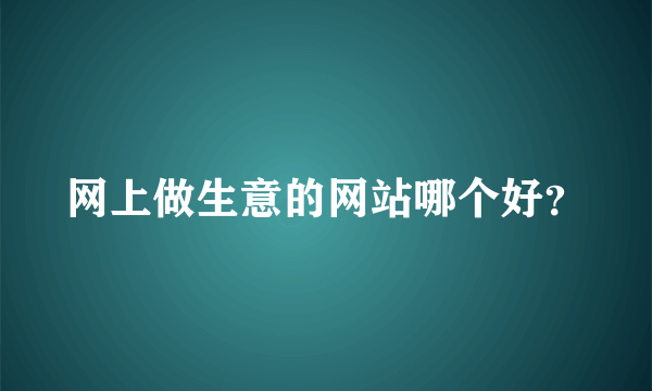 网上做生意的网站哪个好？