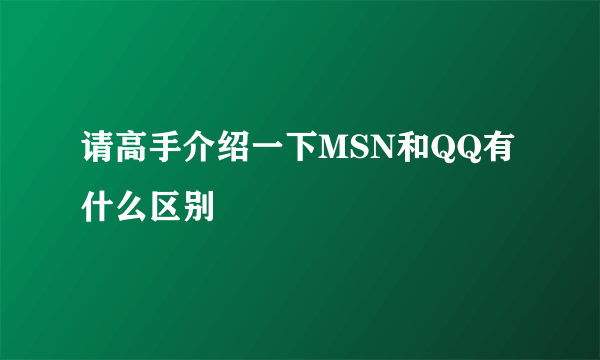 请高手介绍一下MSN和QQ有什么区别