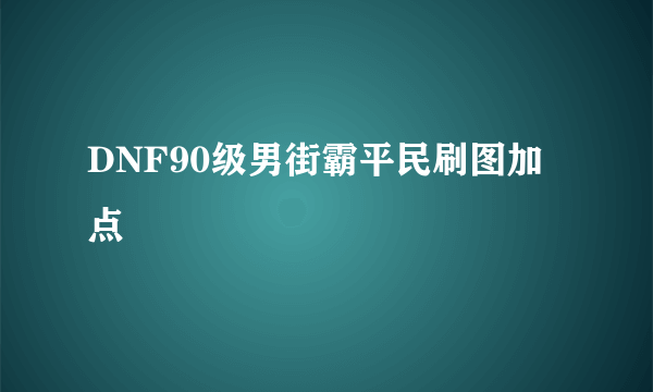 DNF90级男街霸平民刷图加点