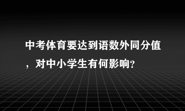 中考体育要达到语数外同分值，对中小学生有何影响？