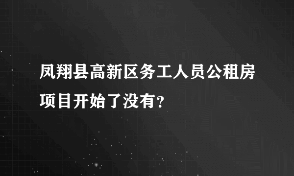 凤翔县高新区务工人员公租房项目开始了没有？