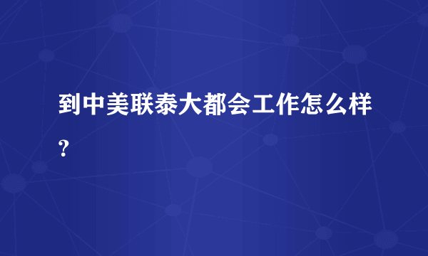 到中美联泰大都会工作怎么样？