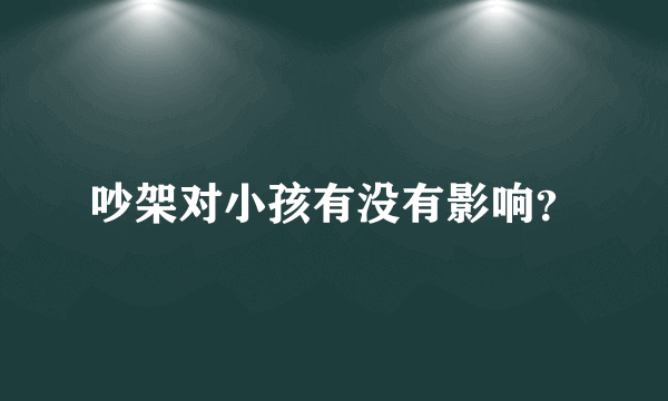 吵架对小孩有没有影响？