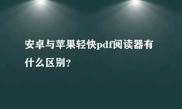 安卓与苹果轻快pdf阅读器有什么区别？