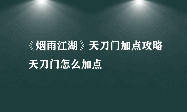 《烟雨江湖》天刀门加点攻略 天刀门怎么加点