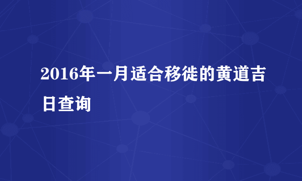 2016年一月适合移徙的黄道吉日查询