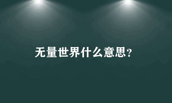 无量世界什么意思？