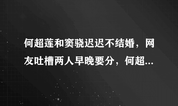 何超莲和窦骁迟迟不结婚，网友吐槽两人早晚要分，何超莲是如何霸气回怼的？