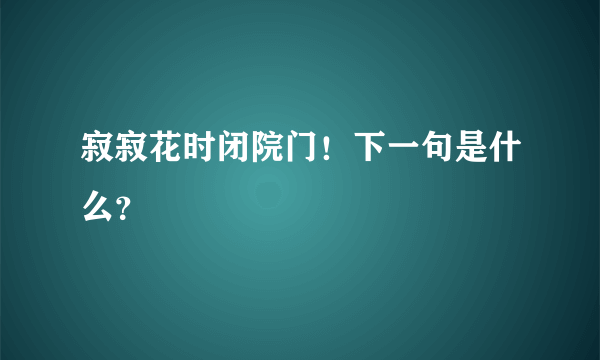 寂寂花时闭院门！下一句是什么？