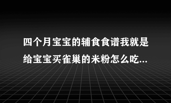 四个月宝宝的辅食食谱我就是给宝宝买雀巢的米粉怎么吃那上面都有写