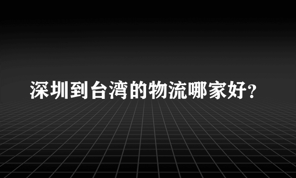 深圳到台湾的物流哪家好？