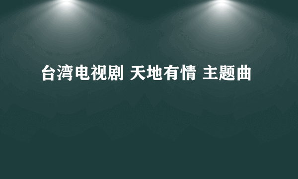 台湾电视剧 天地有情 主题曲