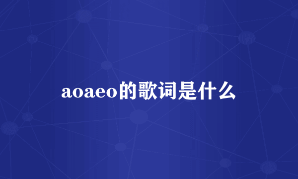 aoaeo的歌词是什么