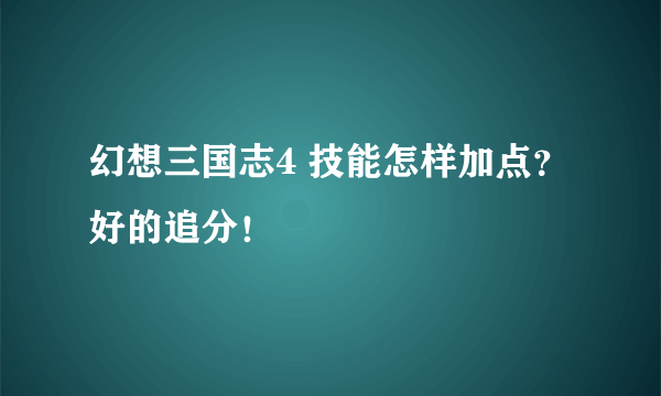 幻想三国志4 技能怎样加点？好的追分！