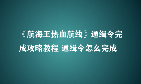 《航海王热血航线》通缉令完成攻略教程 通缉令怎么完成