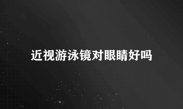 近视游泳镜对眼睛好吗