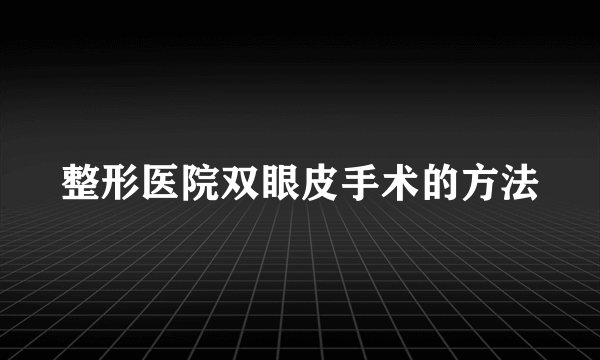 整形医院双眼皮手术的方法