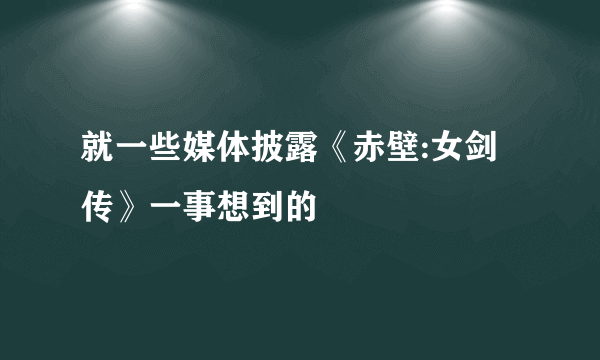 就一些媒体披露《赤壁:女剑传》一事想到的