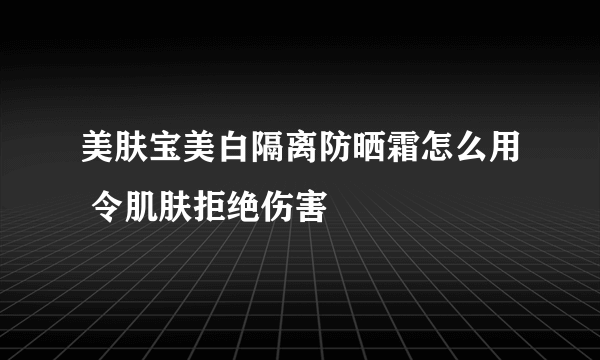 美肤宝美白隔离防晒霜怎么用 令肌肤拒绝伤害